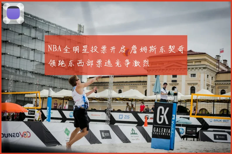 NBA全明星投票开启 詹姆斯东契奇领跑东西部票选竞争激烈