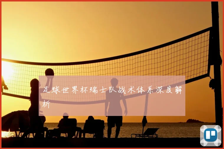 足球世界杯瑞士队战术体系深度解析