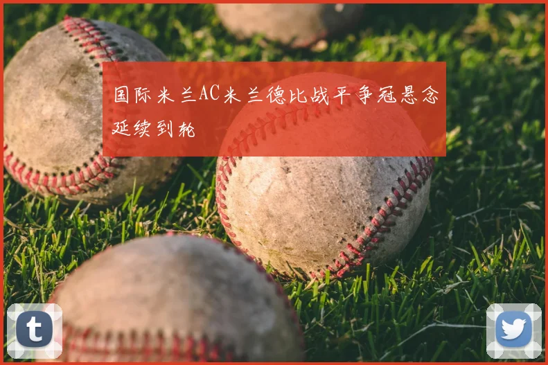 国际米兰AC米兰德比战平争冠悬念延续到轮