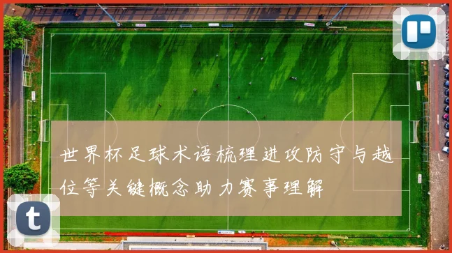 世界杯足球术语梳理进攻防守与越位等关键概念助力赛事理解