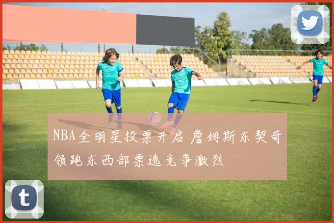 NBA全明星投票开启 詹姆斯东契奇领跑东西部票选竞争激烈