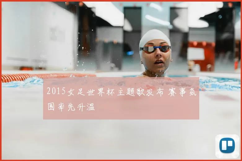 2015女足世界杯主题歌发布 赛事氛围率先升温