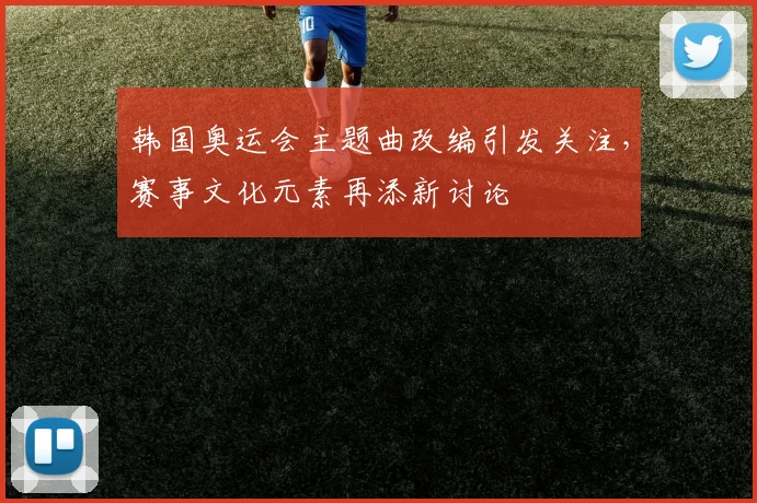 韩国奥运会主题曲改编引发关注,赛事文化元素再添新讨论