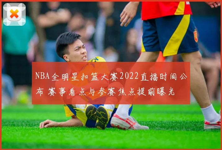 NBA全明星扣篮大赛2022直播时间公布 赛事看点与参赛焦点提前曝光