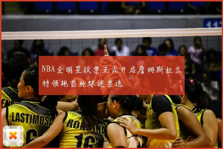 NBA全明星投票正式开启詹姆斯杜兰特领跑首轮球迷票选