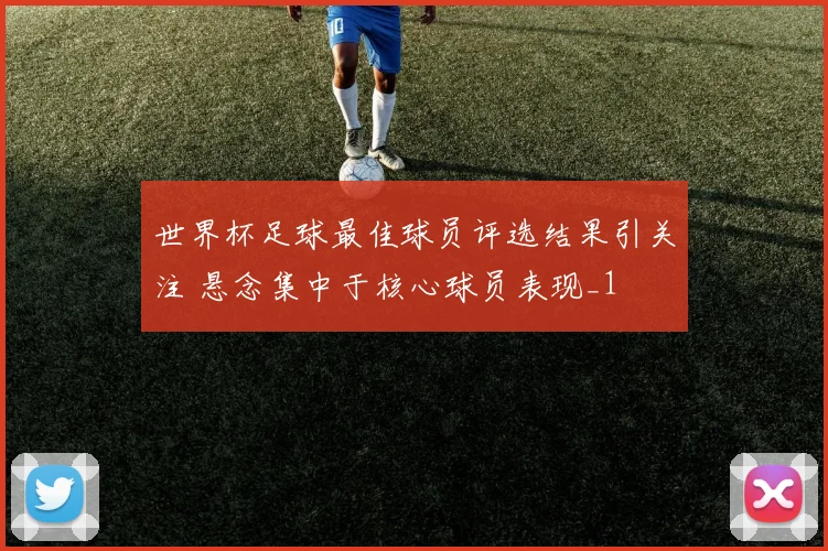 世界杯足球最佳球员评选结果引关注 悬念集中于核心球员表现_1