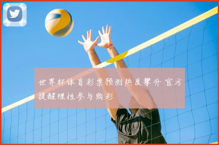 世界杯体育彩票预测热度攀升 官方提醒理性参与购彩