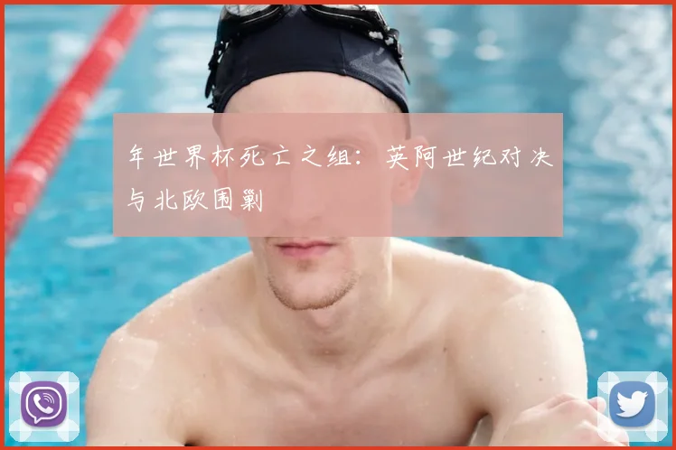 年世界杯死亡之组：英阿世纪对决与北欧围剿