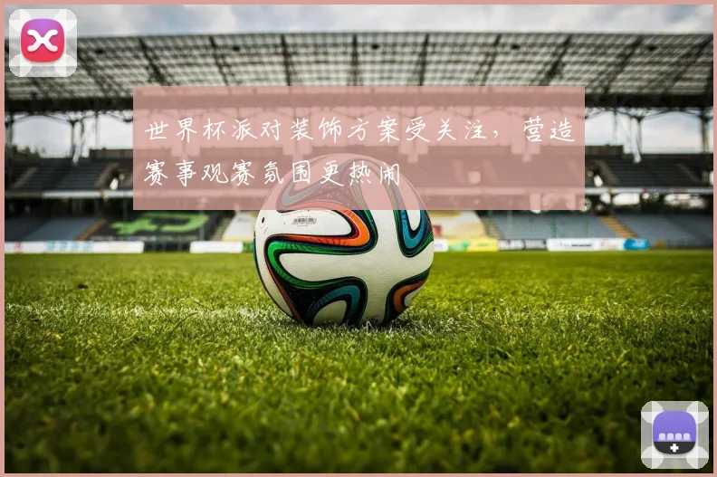 世界杯派对装饰方案受关注，营造赛事观赛氛围更热闹