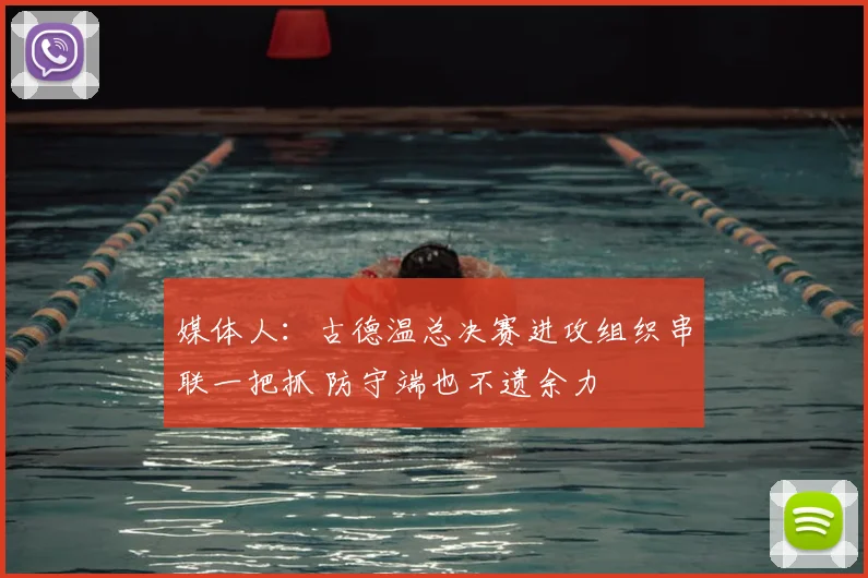 媒体人：古德温总决赛进攻组织串联一把抓 防守端也不遗余力