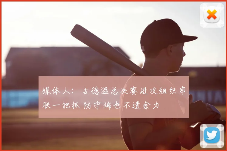 媒体人:古德温总决赛进攻组织串联一把抓 防守端也不遗余力
