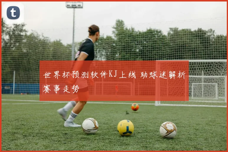世界杯预测软件KJ上线 助球迷解析赛事走势