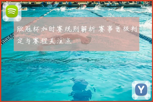 欧冠杯加时赛规则解析 赛事晋级判定与赛程关注点