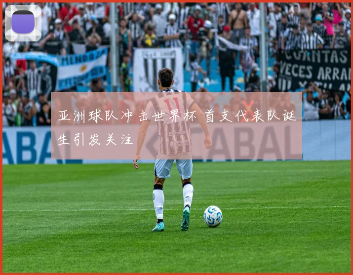 亚洲球队冲击世界杯 首支代表队诞生引发关注