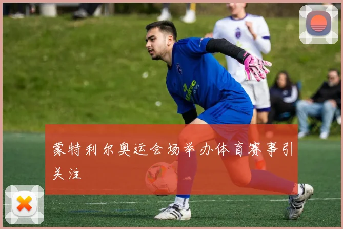 蒙特利尔奥运会场举办体育赛事引关注