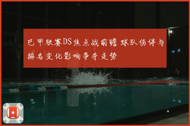 巴甲联赛DS焦点战前瞻 球队伤停与排名变化影响争夺走势