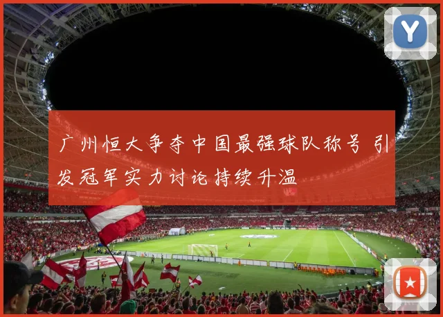 广州恒大争夺中国最强球队称号 引发冠军实力讨论持续升温