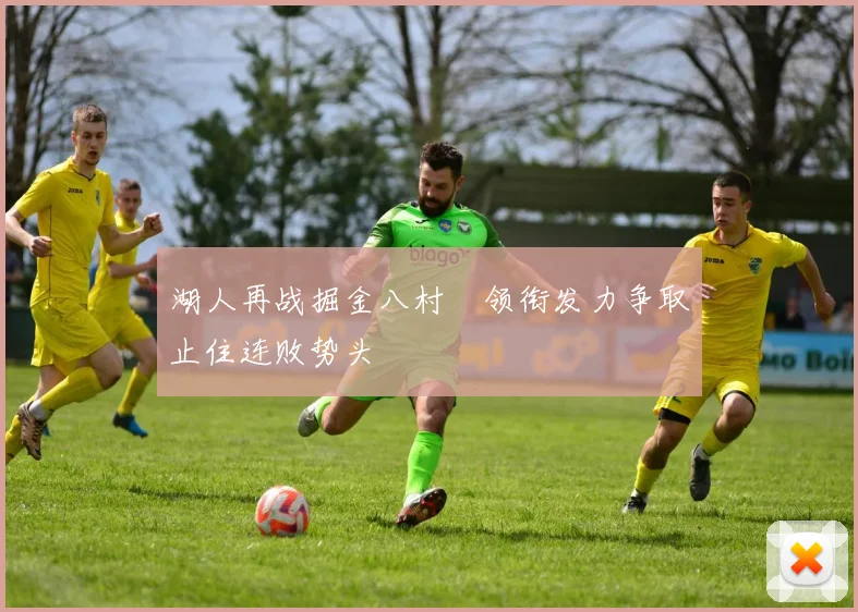 湖人再战掘金八村塁领衔发力争取止住连败势头