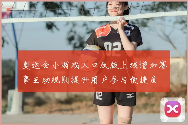 奥运会小游戏入口改版上线增加赛事互动规则提升用户参与便捷度