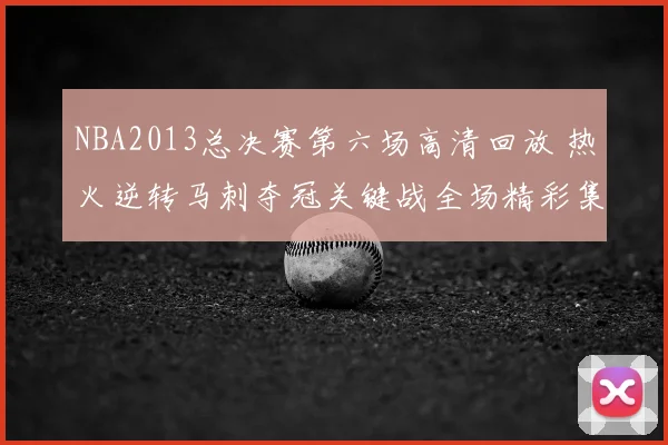NBA2013总决赛第六场高清回放 热火逆转马刺夺冠关键战全场精彩集锦