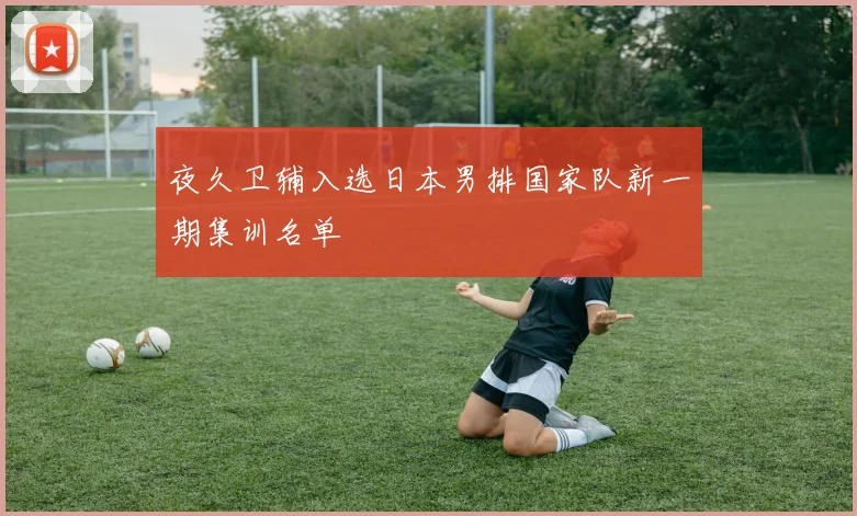 夜久卫辅入选日本男排国家队新一期集训名单