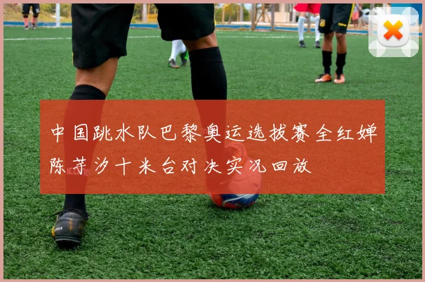 中国跳水队巴黎奥运选拔赛全红婵陈芋汐十米台对决实况回放