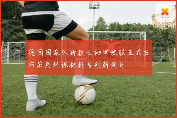 德国国家队新款长袖训练服正式发布采用环保材料与创新设计