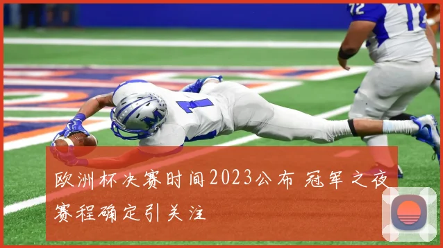 欧洲杯决赛时间2023公布 冠军之夜赛程确定引关注
