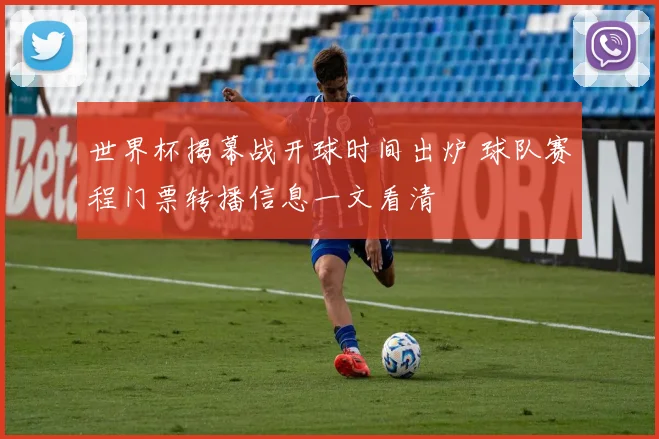 世界杯揭幕战开球时间出炉 球队赛程门票转播信息一文看清