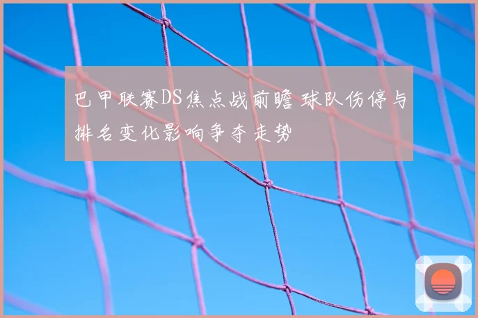 巴甲联赛DS焦点战前瞻 球队伤停与排名变化影响争夺走势