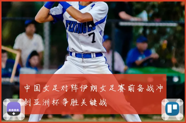 中国女足对阵伊朗女足赛前备战冲刺亚洲杯争胜关键战