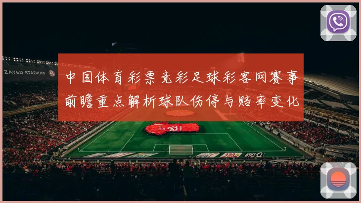 中国体育彩票竞彩足球彩客网赛事前瞻重点解析球队伤停与赔率变化