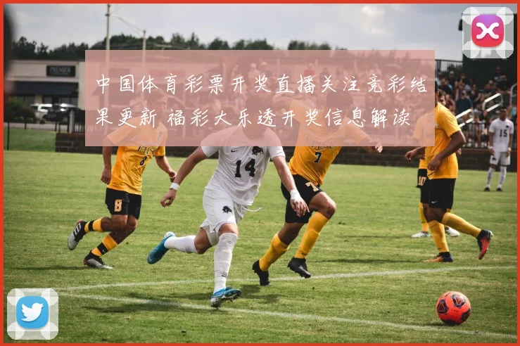 中国体育彩票开奖直播关注竞彩结果更新 福彩大乐透开奖信息解读