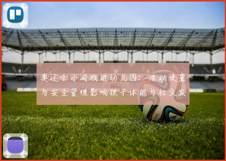 奥运会小游戏进幼儿园：活动设置与安全管理影响孩子体能与社交发展