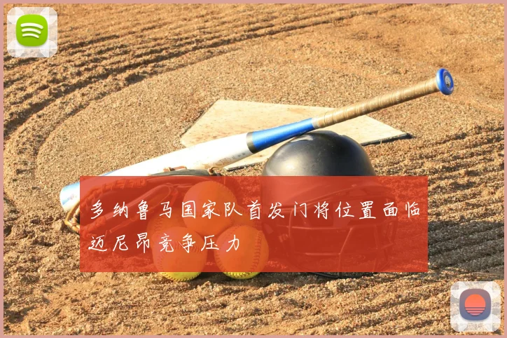 多纳鲁马国家队首发门将位置面临迈尼昂竞争压力