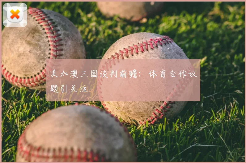 美加澳三国谈判前瞻：体育合作议题引关注