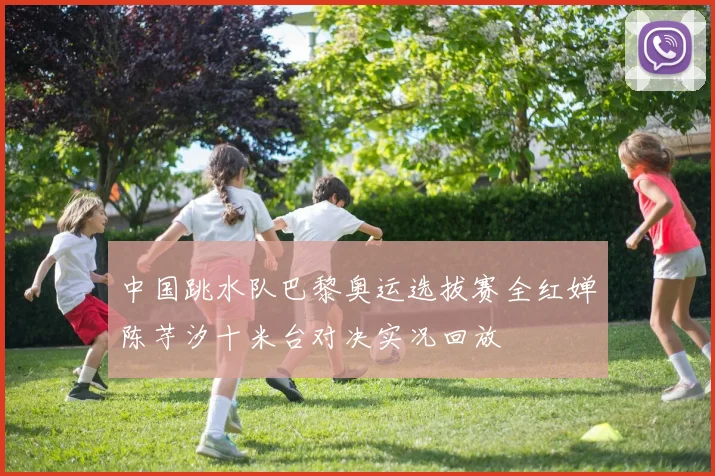 中国跳水队巴黎奥运选拔赛全红婵陈芋汐十米台对决实况回放