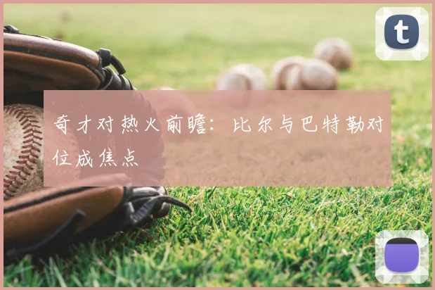 奇才对热火前瞻：比尔与巴特勒对位成焦点