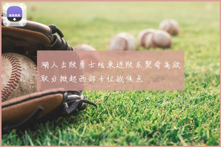 湖人击败勇士结束连败东契奇高效取分掀起西部卡位战焦点