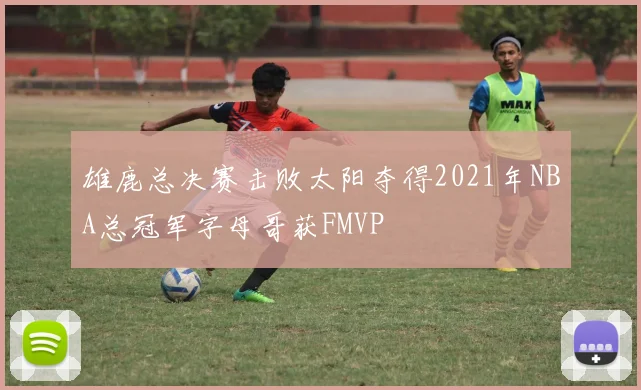 雄鹿总决赛击败太阳夺得2021年NBA总冠军字母哥获FMVP