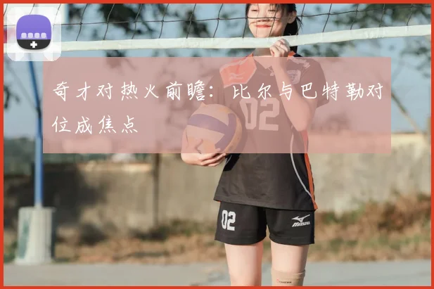 奇才对热火前瞻：比尔与巴特勒对位成焦点