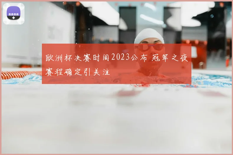 欧洲杯决赛时间2023公布 冠军之夜赛程确定引关注