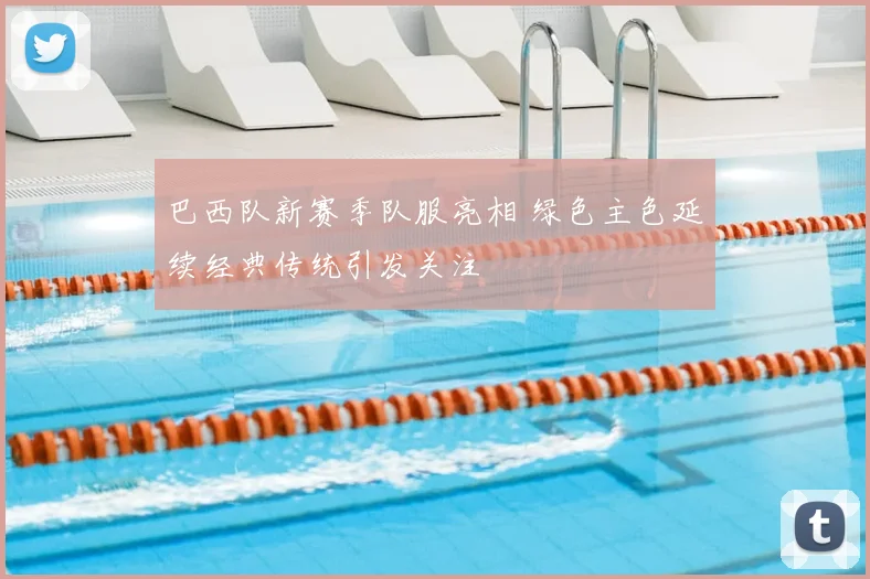 巴西队新赛季队服亮相 绿色主色延续经典传统引发关注