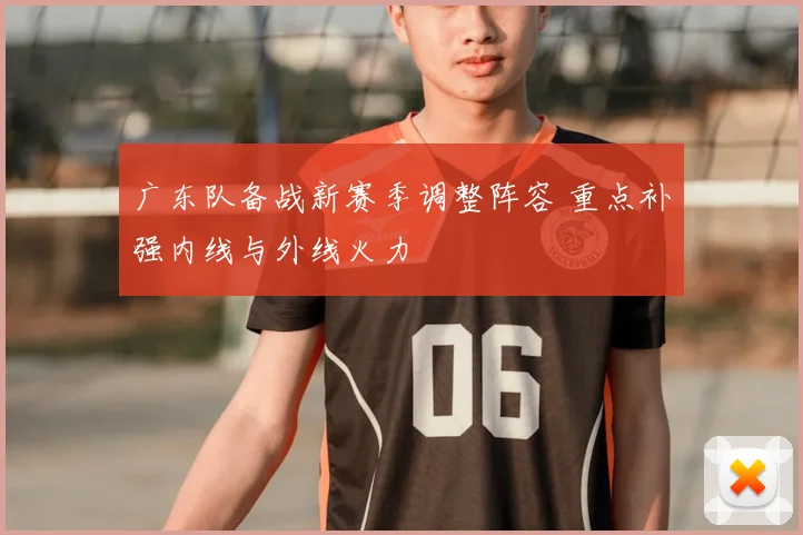 广东队备战新赛季调整阵容 重点补强内线与外线火力