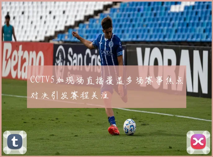 CCTV5加现场直播覆盖多场赛事焦点对决引发赛程关注