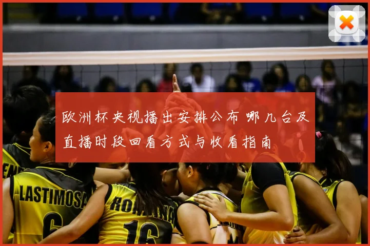 欧洲杯央视播出安排公布 哪几台及直播时段回看方式与收看指南