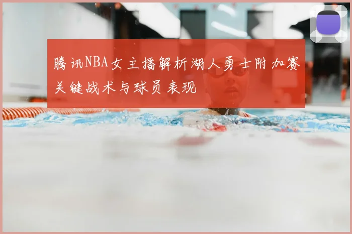 腾讯NBA女主播解析湖人勇士附加赛关键战术与球员表现