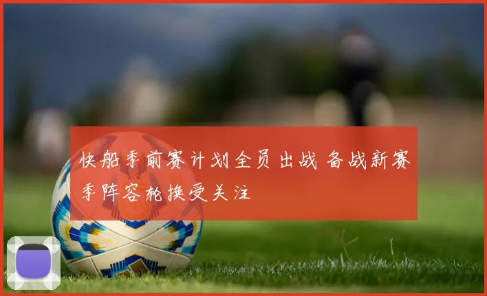 快船季前赛计划全员出战 备战新赛季阵容轮换受关注
