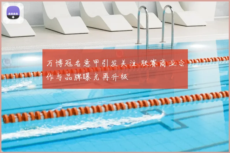 万博冠名意甲引发关注 联赛商业合作与品牌曝光再升级